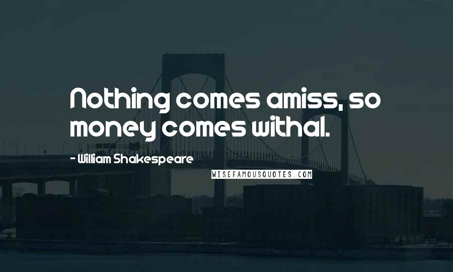 William Shakespeare Quotes: Nothing comes amiss, so money comes withal.