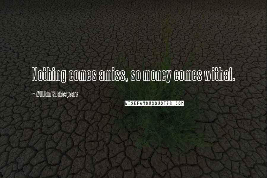 William Shakespeare Quotes: Nothing comes amiss, so money comes withal.