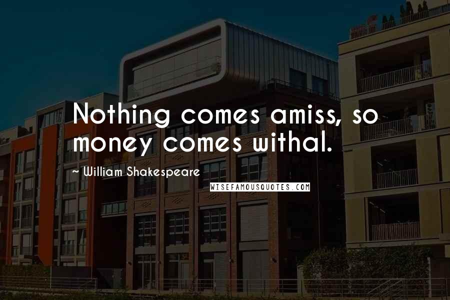 William Shakespeare Quotes: Nothing comes amiss, so money comes withal.