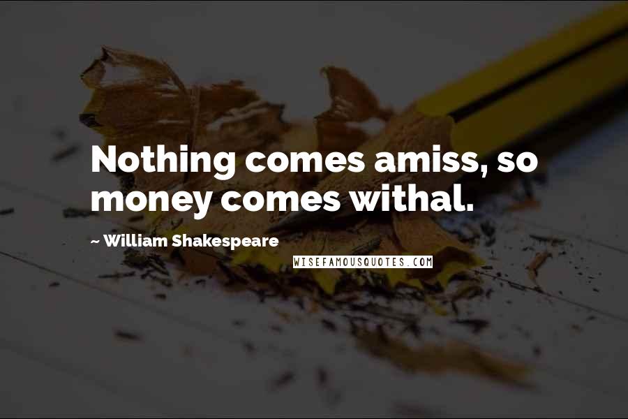 William Shakespeare Quotes: Nothing comes amiss, so money comes withal.