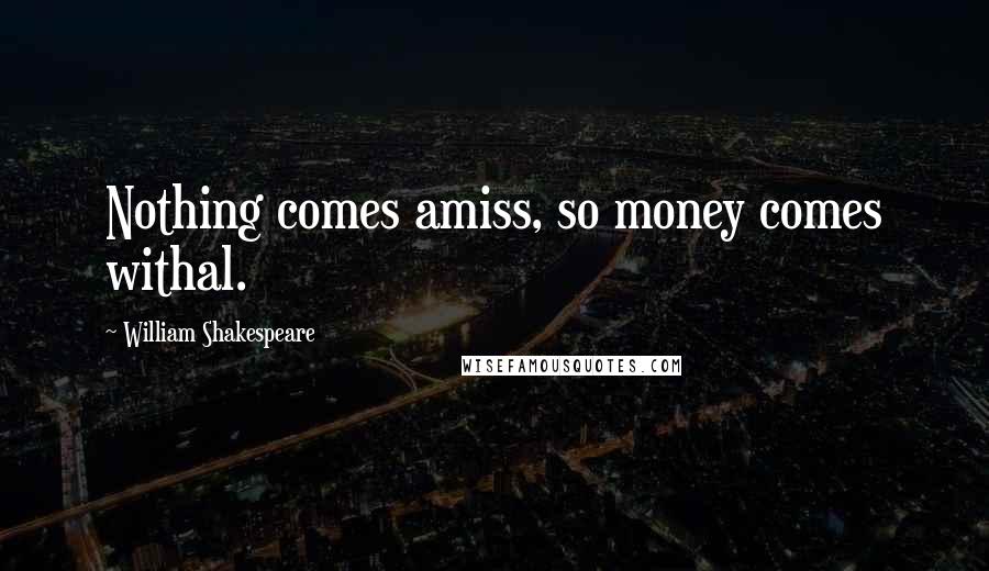 William Shakespeare Quotes: Nothing comes amiss, so money comes withal.