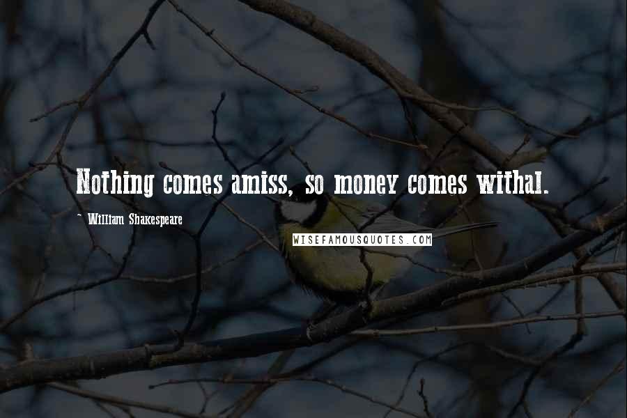 William Shakespeare Quotes: Nothing comes amiss, so money comes withal.