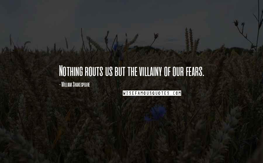 William Shakespeare Quotes: Nothing routs us but the villainy of our fears.