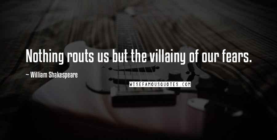 William Shakespeare Quotes: Nothing routs us but the villainy of our fears.