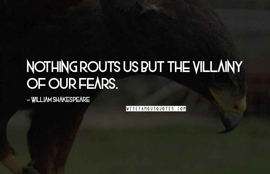 William Shakespeare Quotes: Nothing routs us but the villainy of our fears.