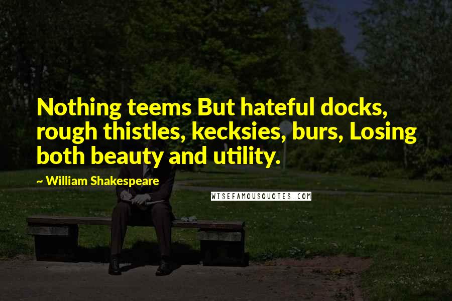 William Shakespeare Quotes: Nothing teems But hateful docks, rough thistles, kecksies, burs, Losing both beauty and utility.