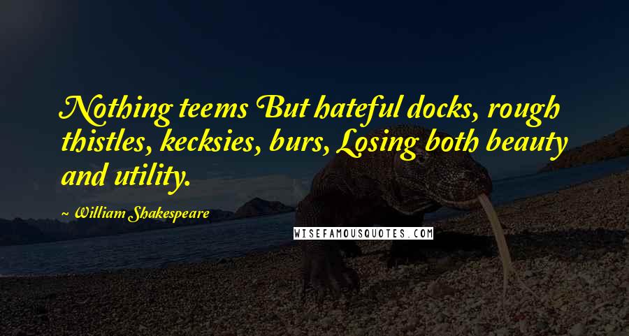 William Shakespeare Quotes: Nothing teems But hateful docks, rough thistles, kecksies, burs, Losing both beauty and utility.