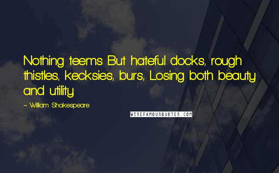 William Shakespeare Quotes: Nothing teems But hateful docks, rough thistles, kecksies, burs, Losing both beauty and utility.