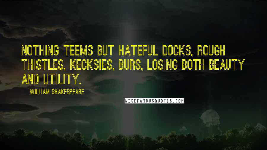William Shakespeare Quotes: Nothing teems But hateful docks, rough thistles, kecksies, burs, Losing both beauty and utility.