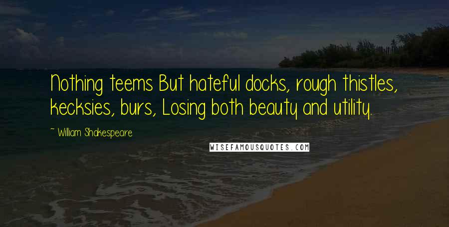 William Shakespeare Quotes: Nothing teems But hateful docks, rough thistles, kecksies, burs, Losing both beauty and utility.