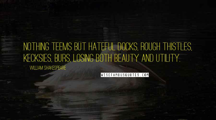 William Shakespeare Quotes: Nothing teems But hateful docks, rough thistles, kecksies, burs, Losing both beauty and utility.