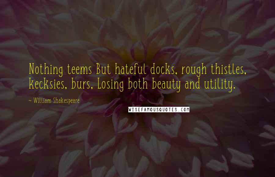 William Shakespeare Quotes: Nothing teems But hateful docks, rough thistles, kecksies, burs, Losing both beauty and utility.