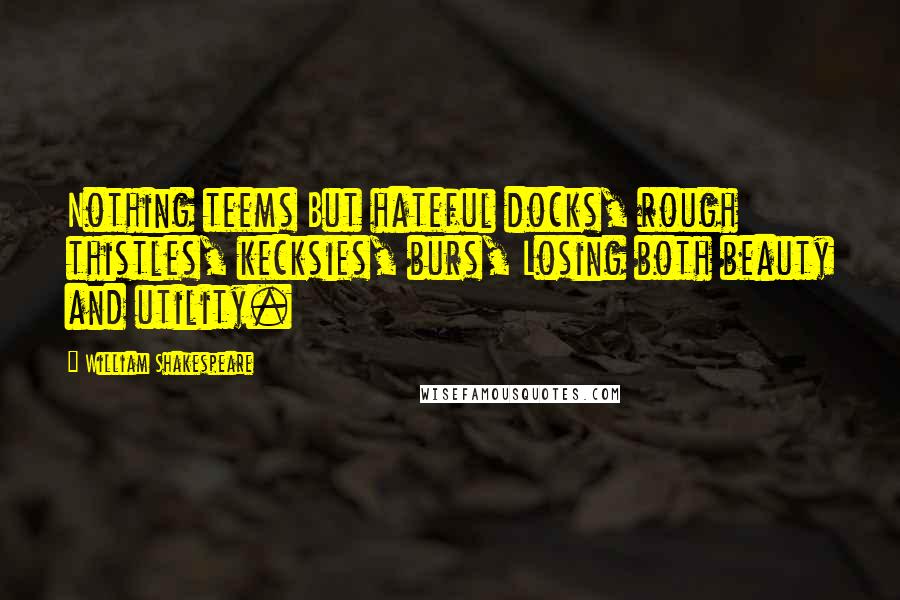 William Shakespeare Quotes: Nothing teems But hateful docks, rough thistles, kecksies, burs, Losing both beauty and utility.