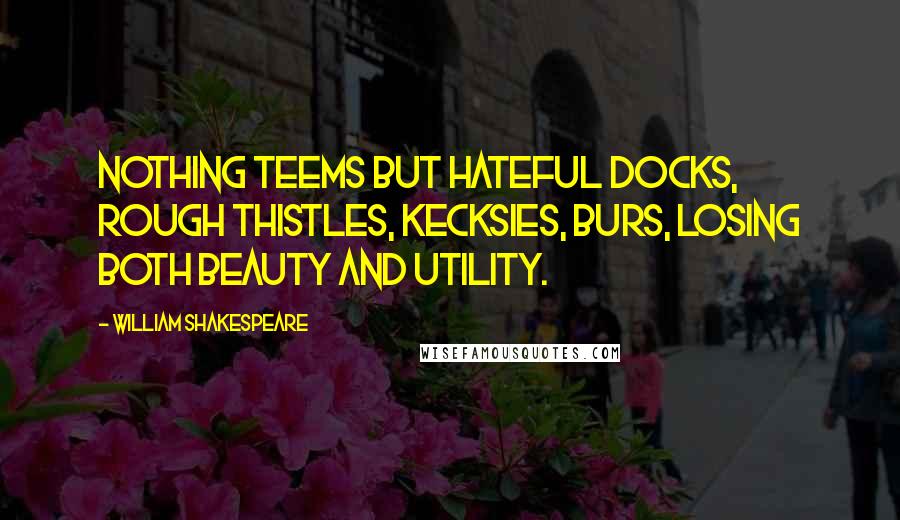 William Shakespeare Quotes: Nothing teems But hateful docks, rough thistles, kecksies, burs, Losing both beauty and utility.