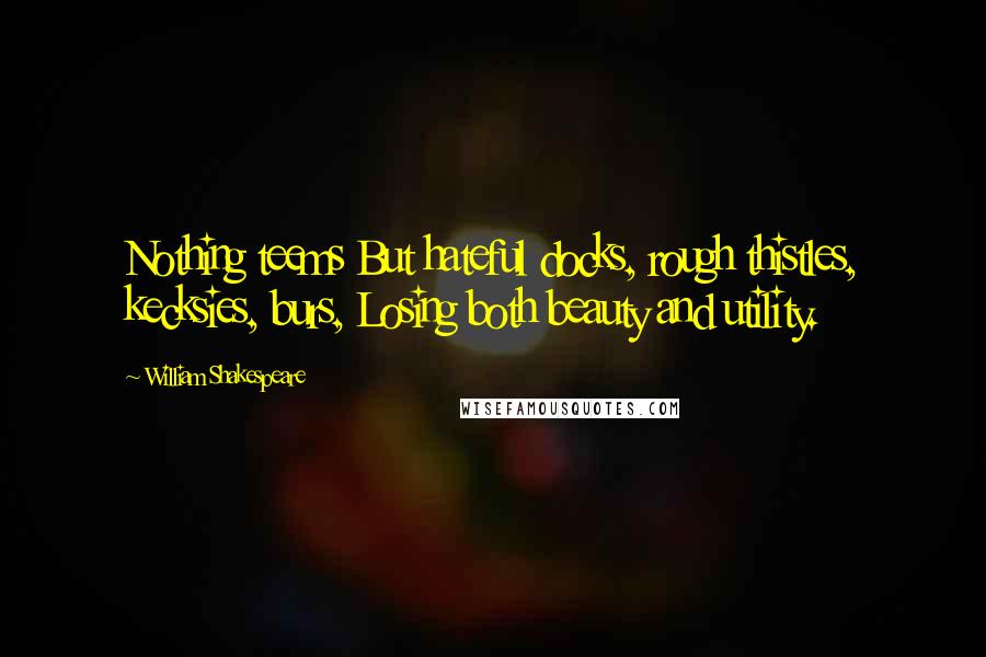 William Shakespeare Quotes: Nothing teems But hateful docks, rough thistles, kecksies, burs, Losing both beauty and utility.
