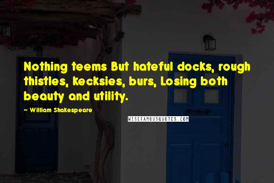 William Shakespeare Quotes: Nothing teems But hateful docks, rough thistles, kecksies, burs, Losing both beauty and utility.