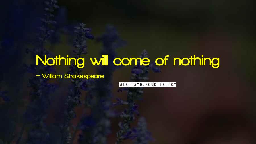 William Shakespeare Quotes: Nothing will come of nothing
