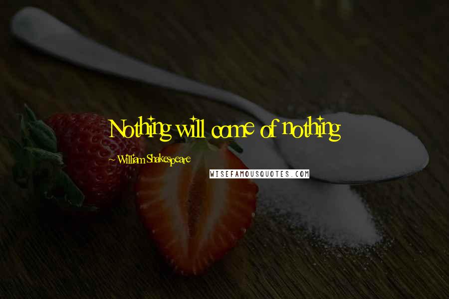 William Shakespeare Quotes: Nothing will come of nothing