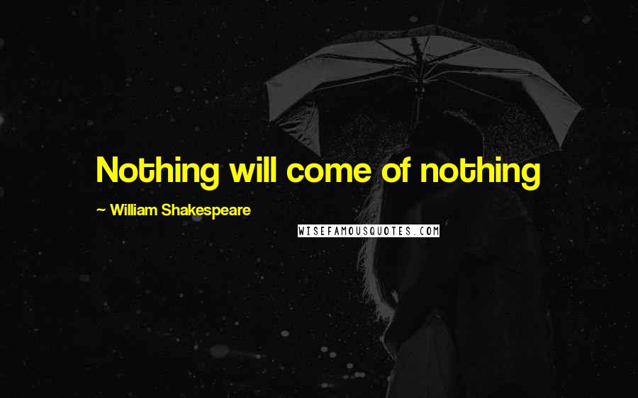 William Shakespeare Quotes: Nothing will come of nothing