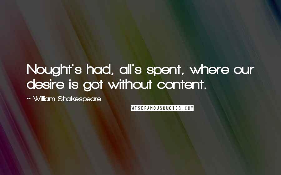 William Shakespeare Quotes: Nought's had, all's spent, where our desire is got without content.