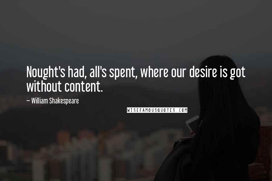 William Shakespeare Quotes: Nought's had, all's spent, where our desire is got without content.