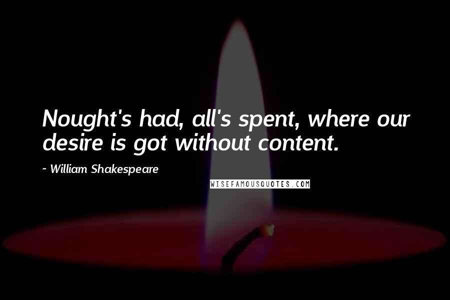 William Shakespeare Quotes: Nought's had, all's spent, where our desire is got without content.