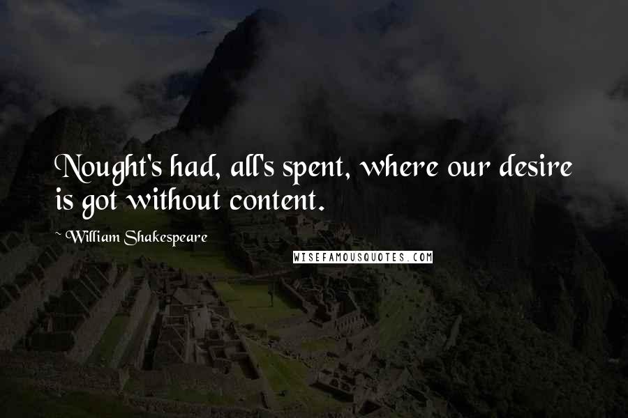 William Shakespeare Quotes: Nought's had, all's spent, where our desire is got without content.