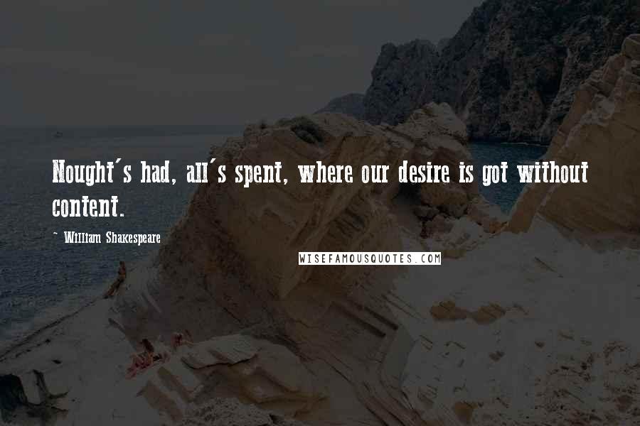 William Shakespeare Quotes: Nought's had, all's spent, where our desire is got without content.