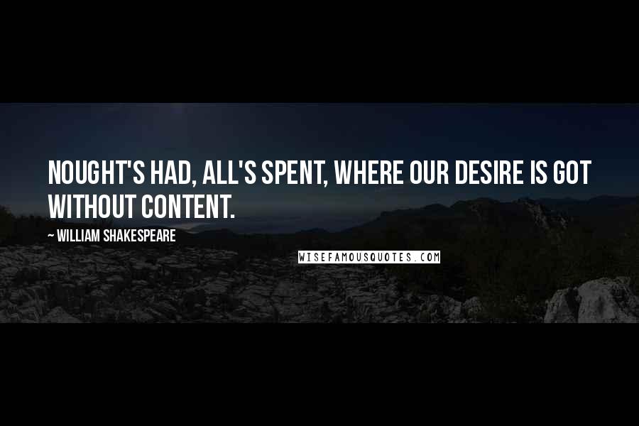 William Shakespeare Quotes: Nought's had, all's spent, where our desire is got without content.