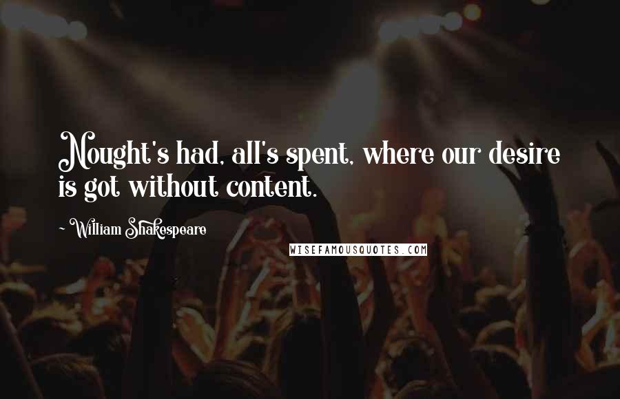 William Shakespeare Quotes: Nought's had, all's spent, where our desire is got without content.