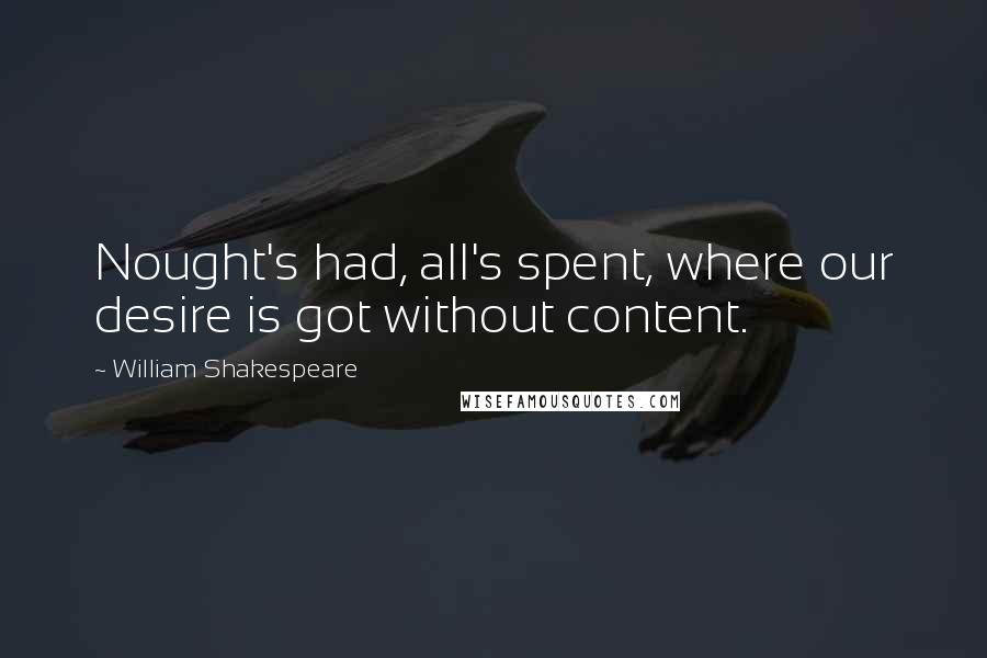 William Shakespeare Quotes: Nought's had, all's spent, where our desire is got without content.