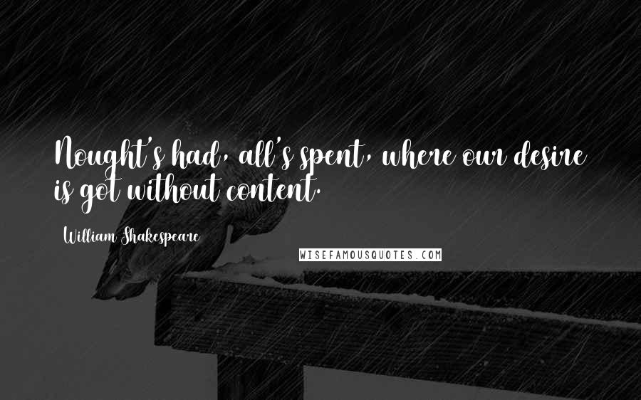 William Shakespeare Quotes: Nought's had, all's spent, where our desire is got without content.