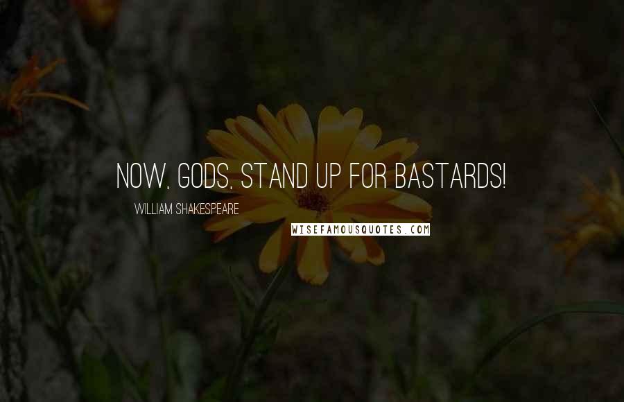 William Shakespeare Quotes: Now, gods, stand up for bastards!