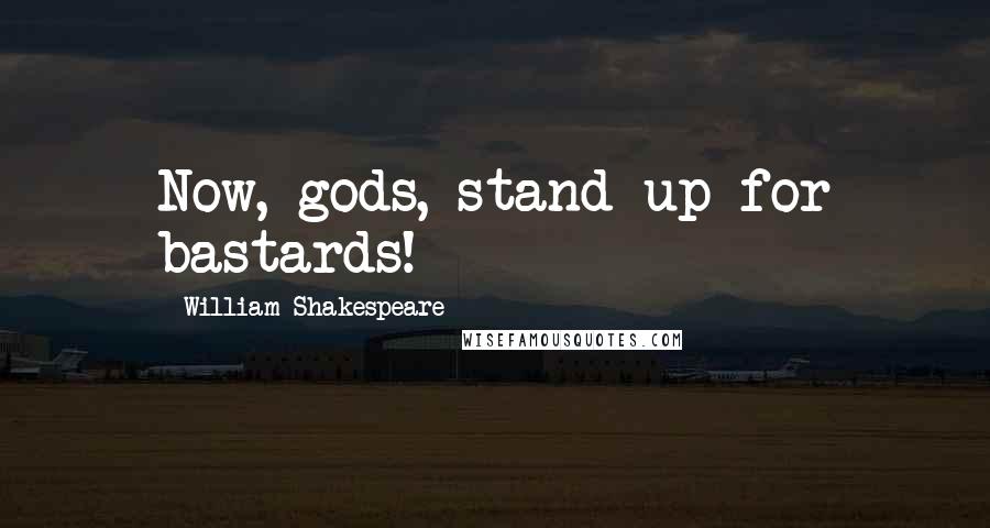 William Shakespeare Quotes: Now, gods, stand up for bastards!