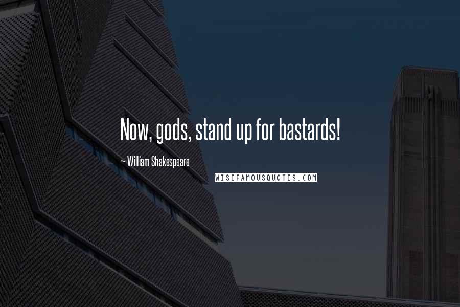 William Shakespeare Quotes: Now, gods, stand up for bastards!