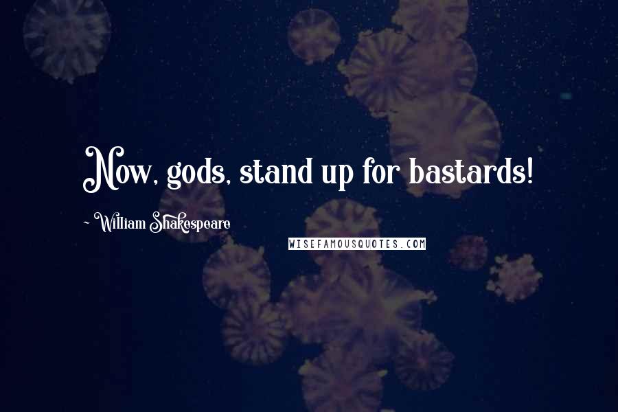 William Shakespeare Quotes: Now, gods, stand up for bastards!