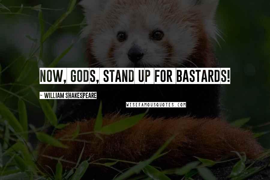 William Shakespeare Quotes: Now, gods, stand up for bastards!