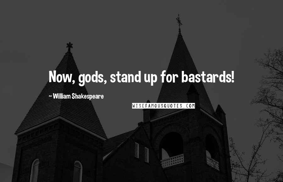 William Shakespeare Quotes: Now, gods, stand up for bastards!
