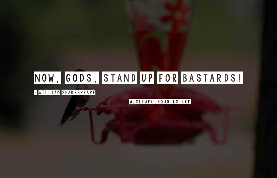 William Shakespeare Quotes: Now, gods, stand up for bastards!