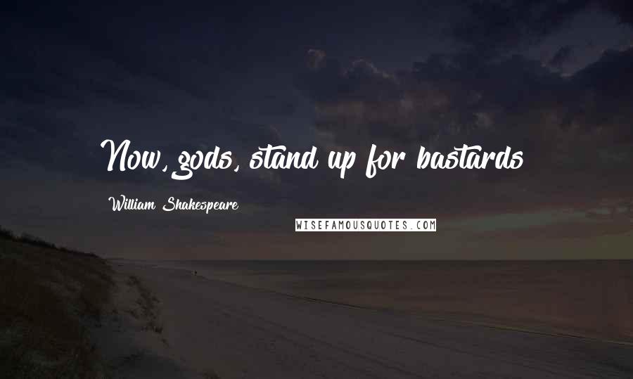 William Shakespeare Quotes: Now, gods, stand up for bastards!