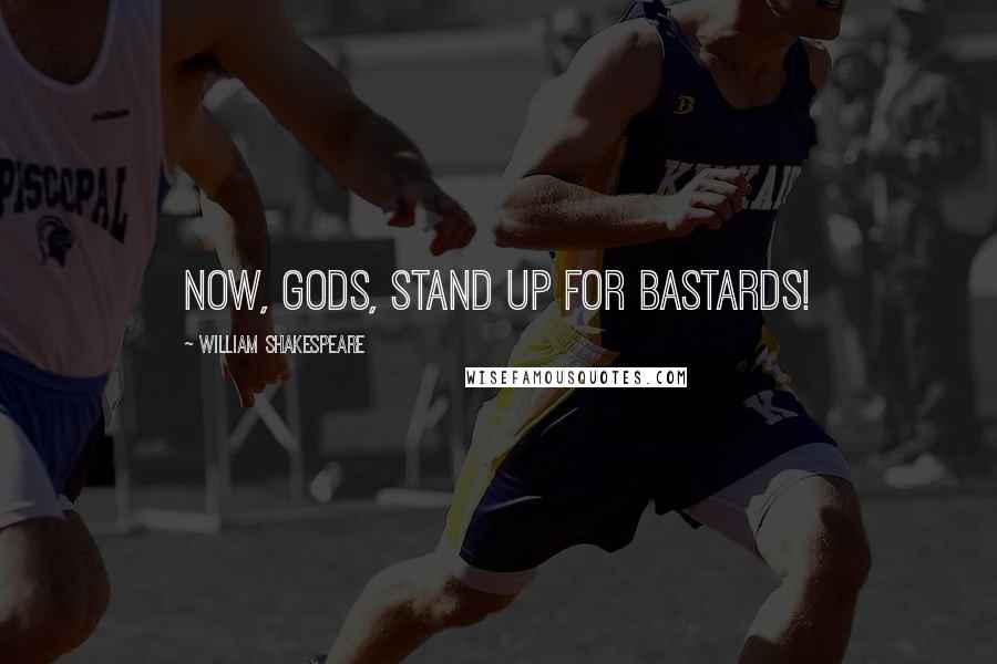 William Shakespeare Quotes: Now, gods, stand up for bastards!