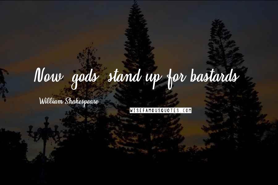 William Shakespeare Quotes: Now, gods, stand up for bastards!