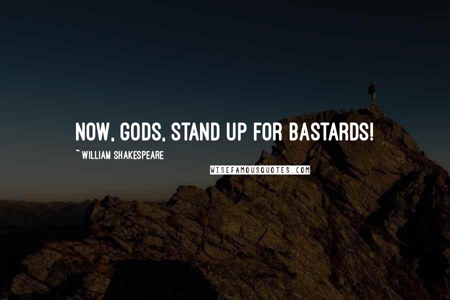 William Shakespeare Quotes: Now, gods, stand up for bastards!