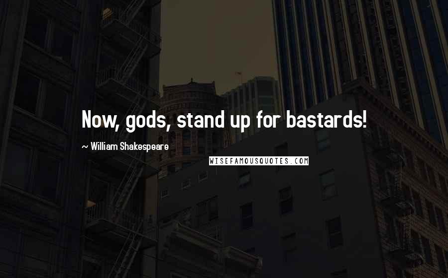 William Shakespeare Quotes: Now, gods, stand up for bastards!