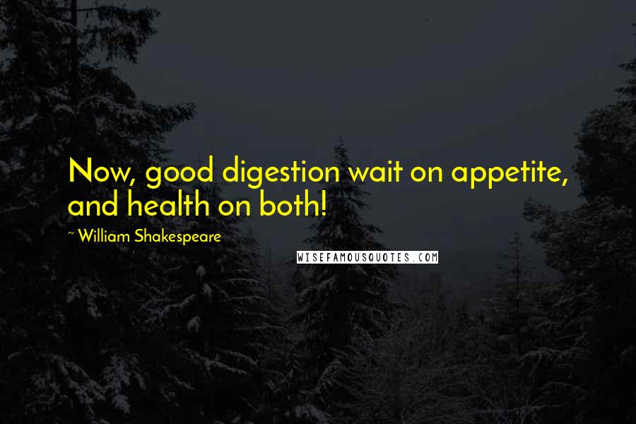 William Shakespeare Quotes: Now, good digestion wait on appetite, and health on both!