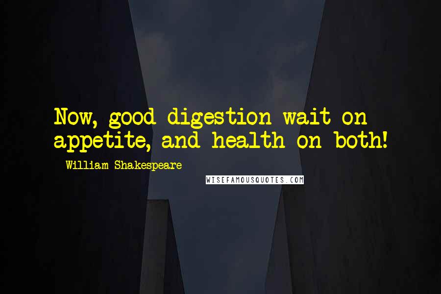 William Shakespeare Quotes: Now, good digestion wait on appetite, and health on both!