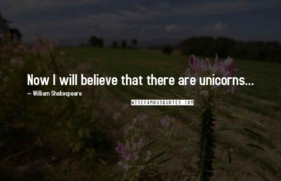 William Shakespeare Quotes: Now I will believe that there are unicorns...
