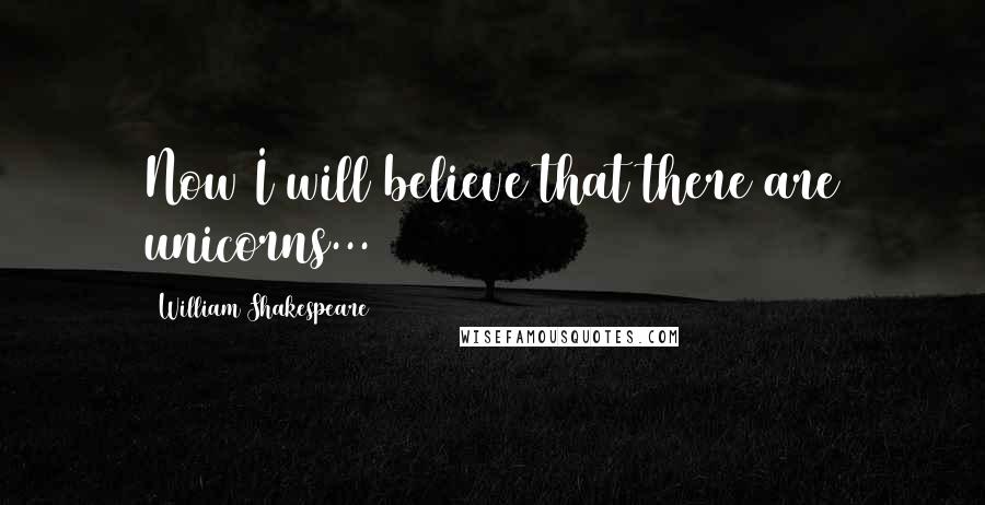 William Shakespeare Quotes: Now I will believe that there are unicorns...