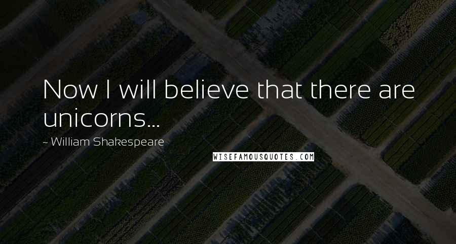 William Shakespeare Quotes: Now I will believe that there are unicorns...