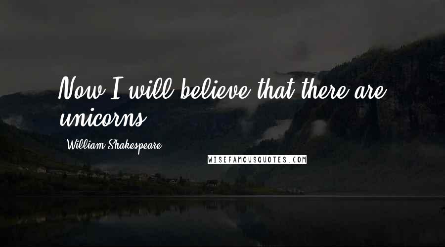 William Shakespeare Quotes: Now I will believe that there are unicorns...